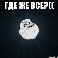 Где же все?(( 