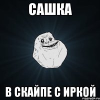 сашка в скайпе с иркой