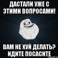 Дастали уже с этими вопросами! вам не хуй делать? идите посасите