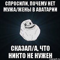 СПРОСИЛИ, ПОЧЕМУ НЕТ МУЖА/ЖЕНЫ В АВАТАРИИ СКАЗАЛ/А, ЧТО НИКТО НЕ НУЖЕН