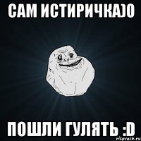 Cам истиричка)0 Пошли гулять :D