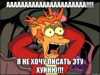 АААААААААААААААААААААА!!!! Я не хочу писать эту хуйню!!!