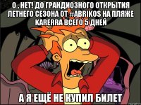 О , НЕТ! ДО ГРАНДИОЗНОГО ОТКРЫТИЯ ЛЕТНЕГО СЕЗОНА ОТ #ABRIKOS НА ПЛЯЖЕ KARERRA ВСЕГО 5 ДНЕЙ А Я ЕЩЁ НЕ КУПИЛ БИЛЕТ