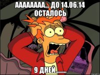 АААААААА... до 14.06.14 осталось 9 дней........