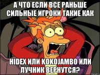 А что если все раньше сильные игроки такие как HidEx или kokojambo или Лучник вернутся?