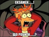 Екзамен.......! Що робити.......?