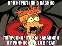 Про играл 1кк в казино Попросил что бы забанили с причиной: Ушел в реал