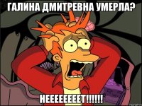 Галина Дмитревна умерла? неееееееет!!!!!!