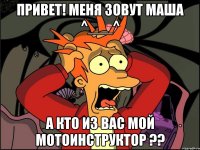 Привет! Меня зовут Маша ^___^ А кто из вас мой мотоинструктор ??