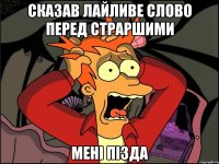 сказав лайливе слово перед страршими мені пізда