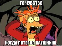 то чувство когда потерял НАУШНИКИ.