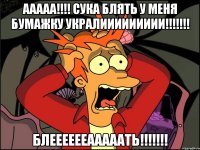 Ааааа!!!! Сука блять у меня бумажку укралиииииииии!!!!!!! Блееееееааааать!!!!!!!