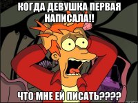 Когда девушка первая написала!! Что мне ей писать????