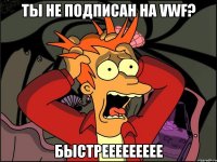 Ты не подписан на VWF? Быстреееееееее