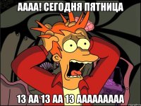 АААА! Сегодня пятница 13 аа 13 аа 13 ааааааааа