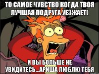 то самое чувство когда твоя лучшая подруга уезжает( и вы больше не увидитесь...Ариша люблю тебя