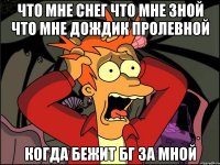 что мне снег что мне зной что мне дождик пролевной когда бежит бг за мной