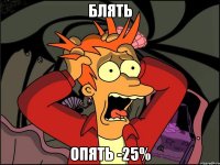 Блять опять -25%