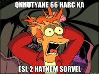 qnnutyane 66 harc ka esl 2 hatnem sorvel