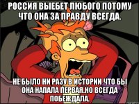 Россия выебет любого потому что она за правду всегда. Не было ни разу в истории что бы она напала первая.но всегда побеждала.