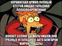 Украинская армия полный отстой.нищая голодная плоховооружённая Воюют селяне да мальчишки.они грязные и голодные.зато алигархи жируют.падлы