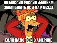 Но миссия россии фашизм закапывать всегда и везде Если надо то и в америке