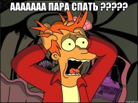 ааааааа пара спать ????? 