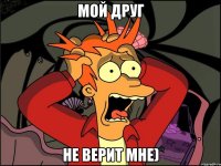 мой друг не верит мне)