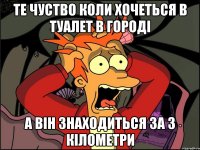 Те чуство коли хочеться в туалет в городі а він знаходиться за 3 кілометри