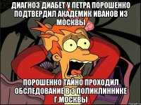 Диагноз диабет у петра порошенко подтвердил академик иванов из москвы Порошенко тайно проходил обследование в 3 поликлиннике г.москвы