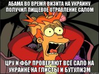 Абама во время визита на украину получил пищевое отравление салом Цру и фбр проверяют всё сало на украине на глисты и бутулизм