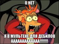 О НЕТ Я В МУЛЬТЕКЕ ДЛЯ ДЕБИЛОВ ААААААААААААА!!!!!!!