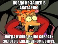 Когда не зашел в аватарию когда,нужно было собрать золото в ежедневном бонусе.