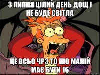 3 липня цілий день дощ і не буде світла це всьо чрз то шо малій має бути 16