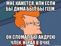 Мне кажется, или если бы Дима был бы геем, он сломал бы Андрею член, играя в очке.