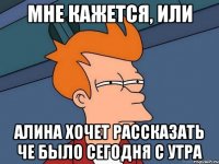 мне кажется, или Алина хочет рассказать че было сегодня с утра