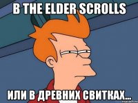 В The Elder Scrolls или в Древних свитках...