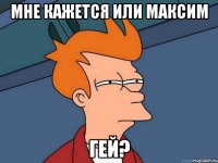 Мне кажется или Максим гей?