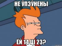 не ўпэўнены ёй 14 ці 23?