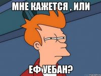 МНЕ КАЖЕТСЯ , ИЛИ ЕФ УЕБАН?