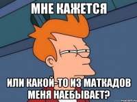 Мне кажется Или какой-то из маткадов меня наебывает?