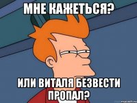 Мне кажеться? Или Виталя безвести пропал?