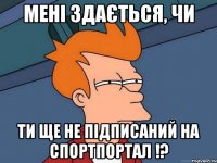 Мені здається, чи ти ще не підписаний на Спортпортал !?