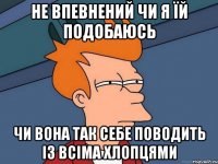 Не впевнений чи я їй подобаюсь Чи вона так себе поводить із всіма хлопцями