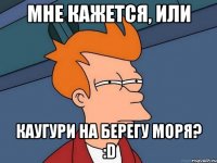 Мне кажется, или Каугури на берегу моря? :D