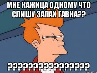 Мне кажица одному что слишу запах гавна?? ????????????????