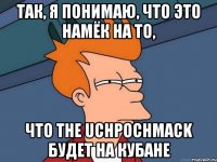 так, я понимаю, что это намёк на то, что The Uchpochmack будет на Кубане