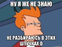 ну я же не знаю не разбираюсь в этих штучках:D