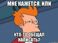 Мне кажется, или кто-то обещал написать?