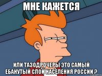 МНЕ КАЖЕТСЯ ИЛИ ТАЗОДРОЧЕРЫ ЭТО САМЫЙ ЕБАНУТЫЙ СЛОЙ НАСЕЛЕНИЯ РОССИИ ?